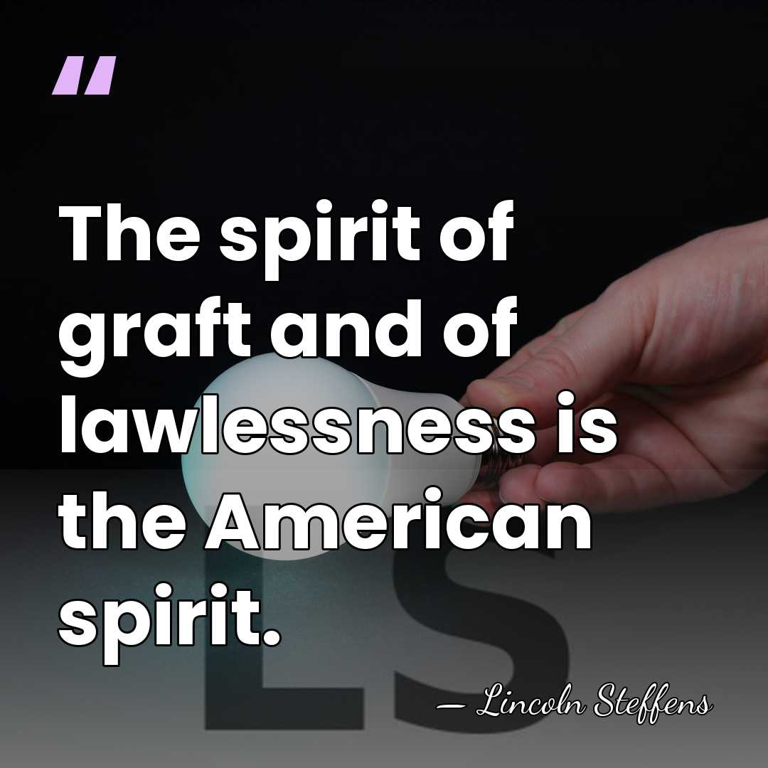 The spirit of graft and of lawlessness is the American spirit. - Lincoln Steffens