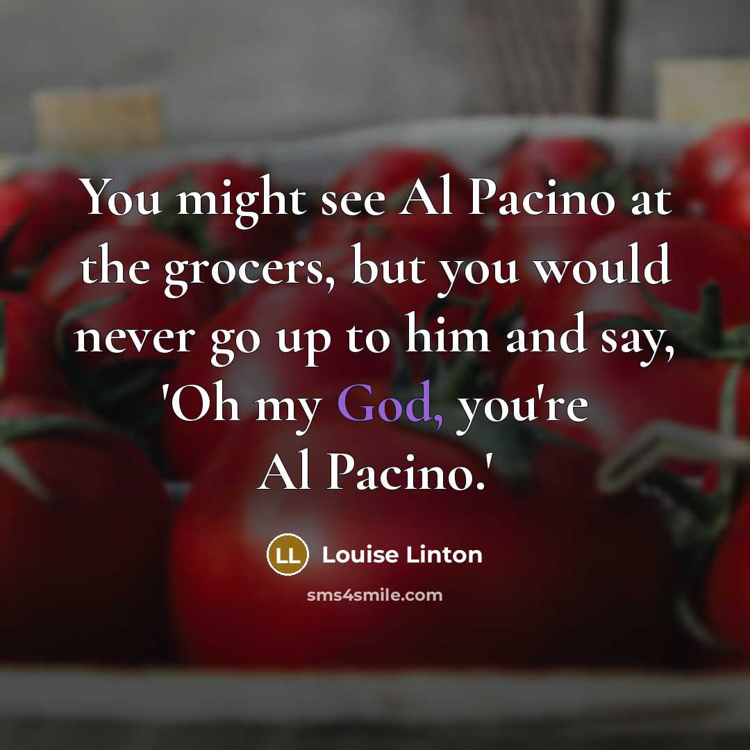“You might see Al Pacino at the grocers, but you…” quote by Louise Linton