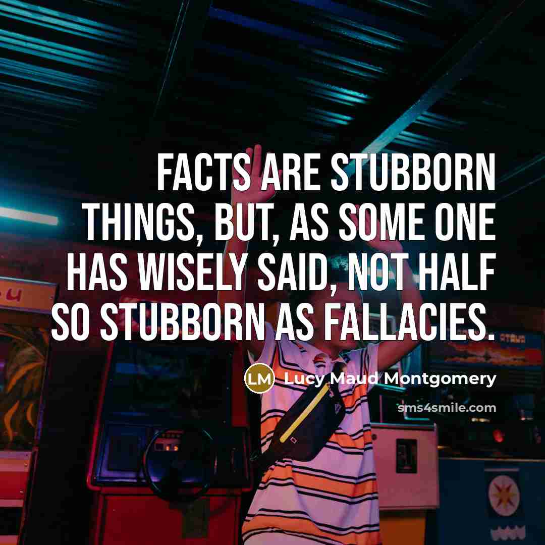 “Facts are stubborn things, but, as some one has wisely…” quote by Lucy Maud Montgomery