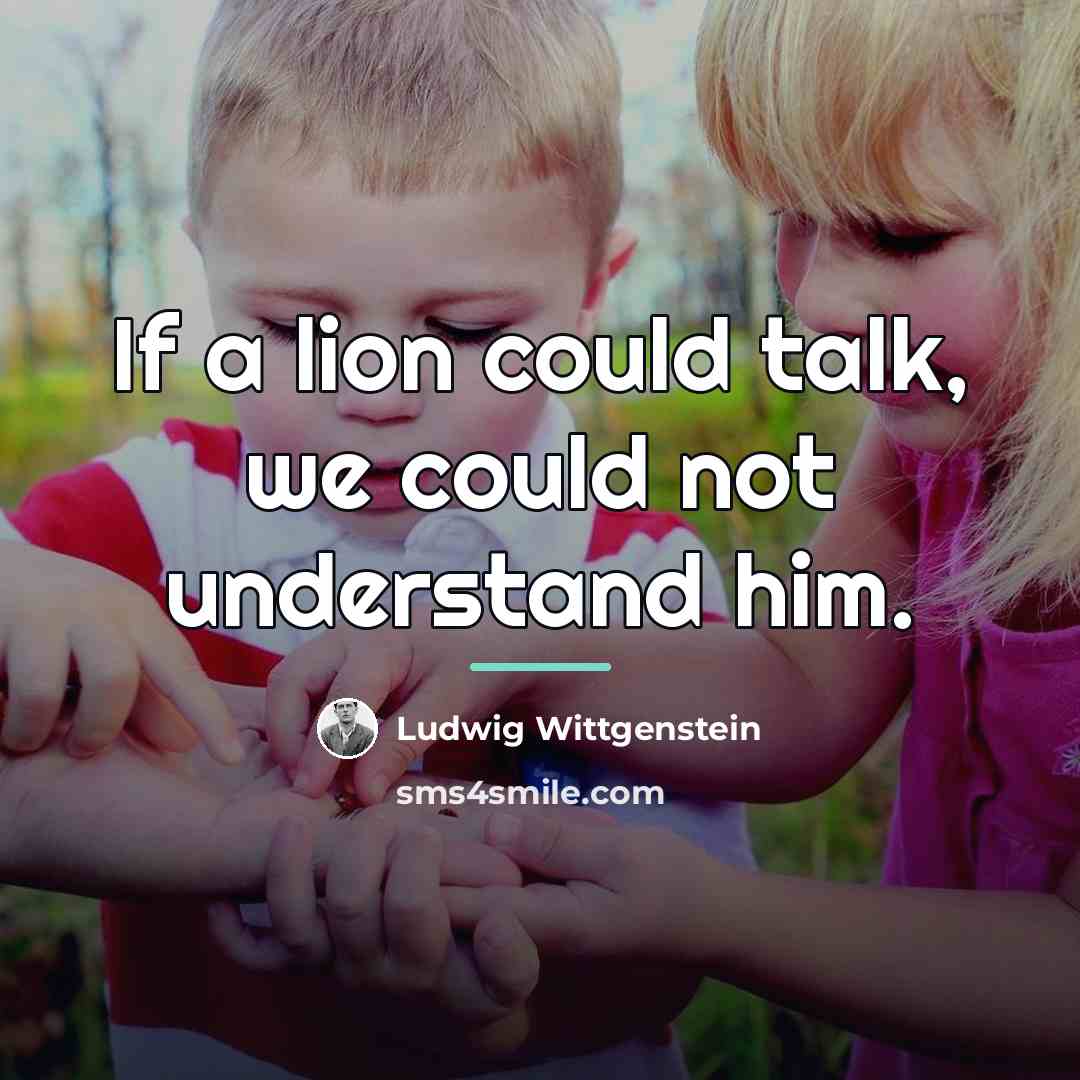 “If a lion could talk, we could not understand him.…” quote by Ludwig Wittgenstein