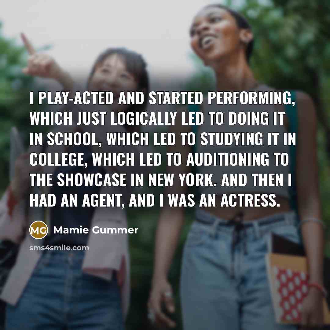 “I play-acted and started performing, which just logically led to…” quote by Mamie Gummer