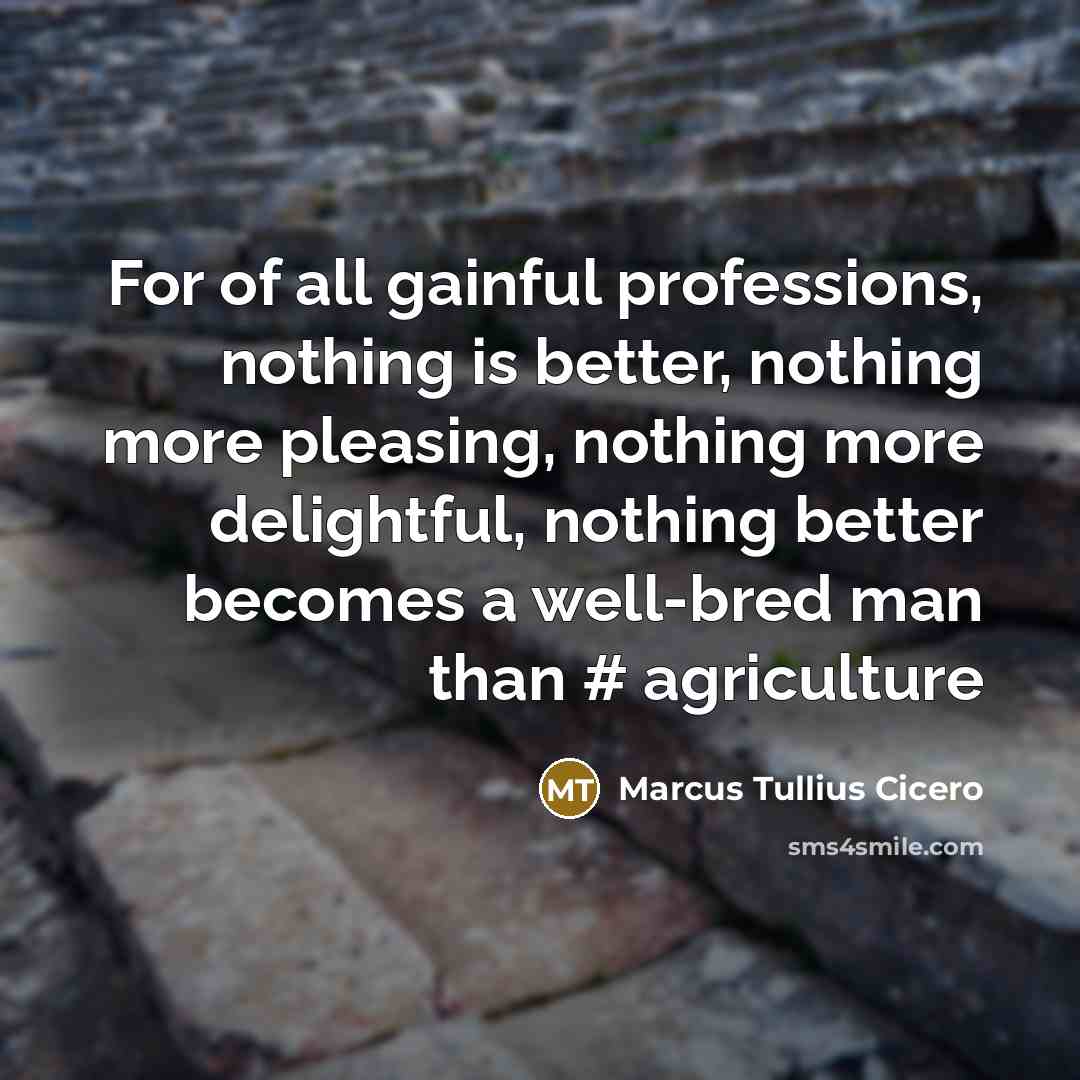 “For of all gainful professions, nothing is better, nothing more…” quote by Marcus Tullius Cicero