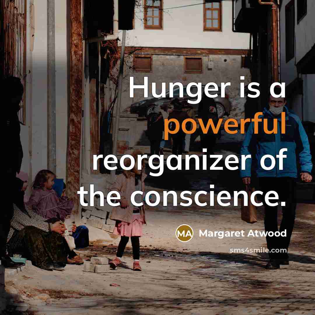 “Hunger is a powerful reorganizer of the conscience.…” quote by Margaret Atwood