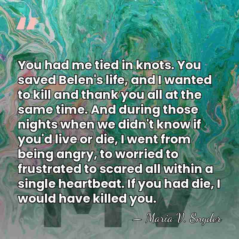 You had me tied in knots. You saved Belen's life, and I&hellip; - Maria V. Snyder