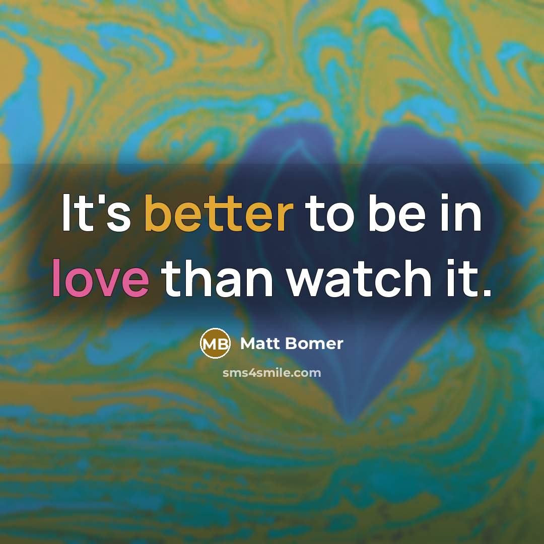 “It's better to be in love than watch it.” quote by Matt Bomer