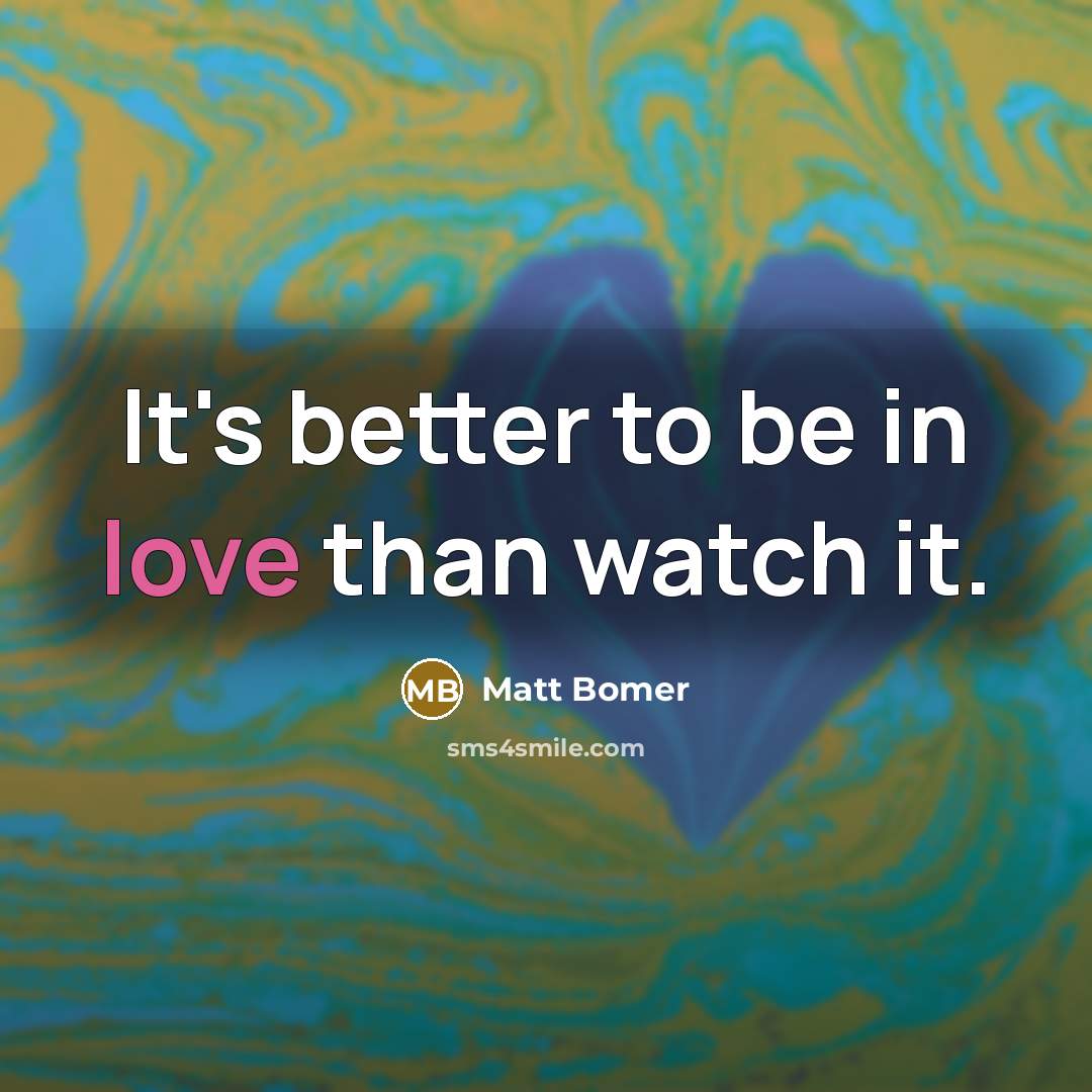 “It's better to be in love than watch it.…” quote by Matt Bomer