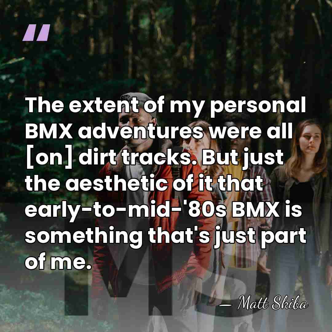 The extent of my personal BMX adventures were all [on] dirt tracks.&hellip; - Matt Skiba