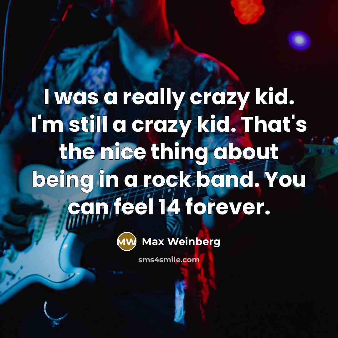 “I was a really crazy kid. I'm still a crazy…” quote by Max Weinberg