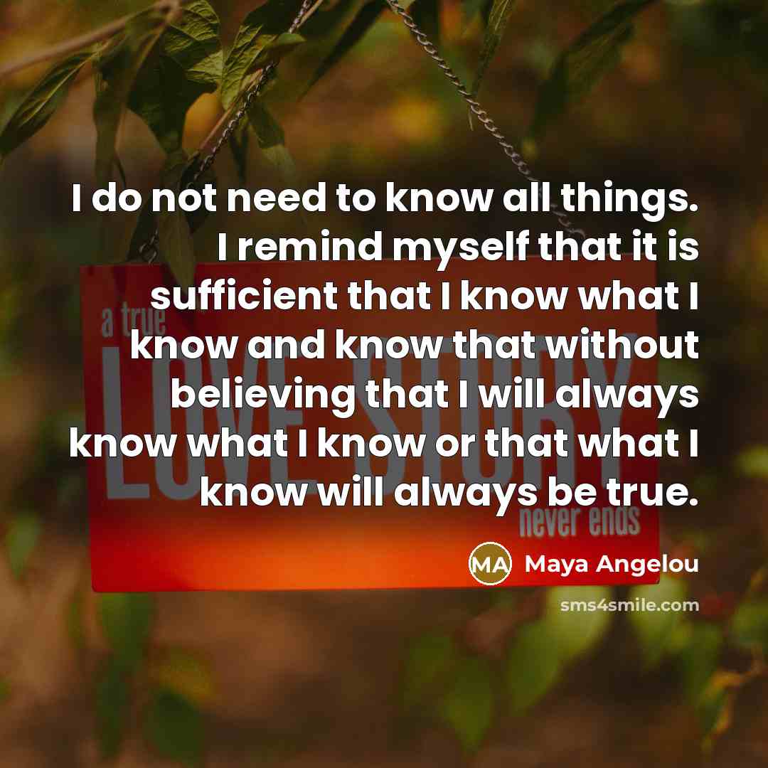 “I do not need to know all things. I remind…” quote by Maya Angelou