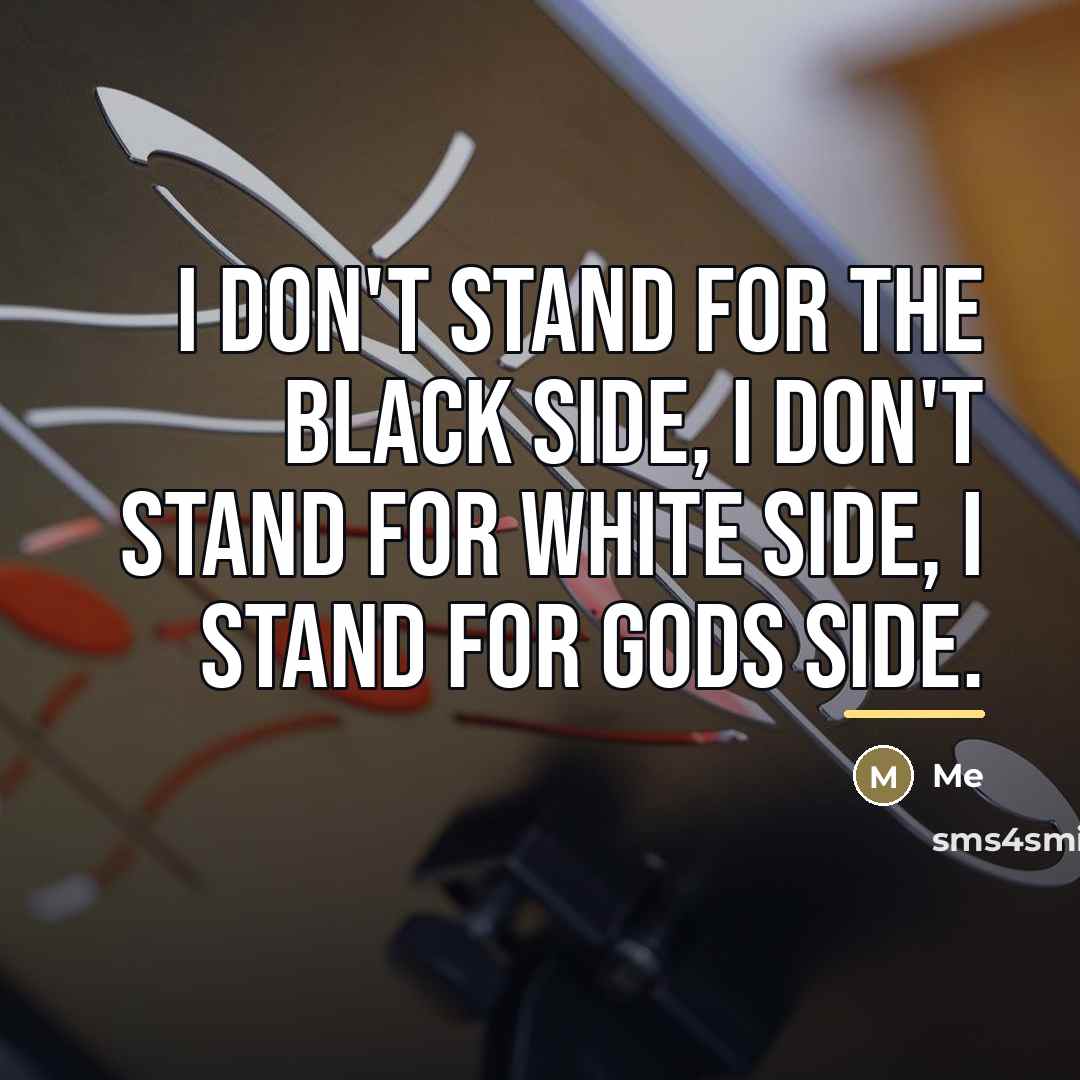 “I don't stand for the black side, I don't stand…” quote by Me