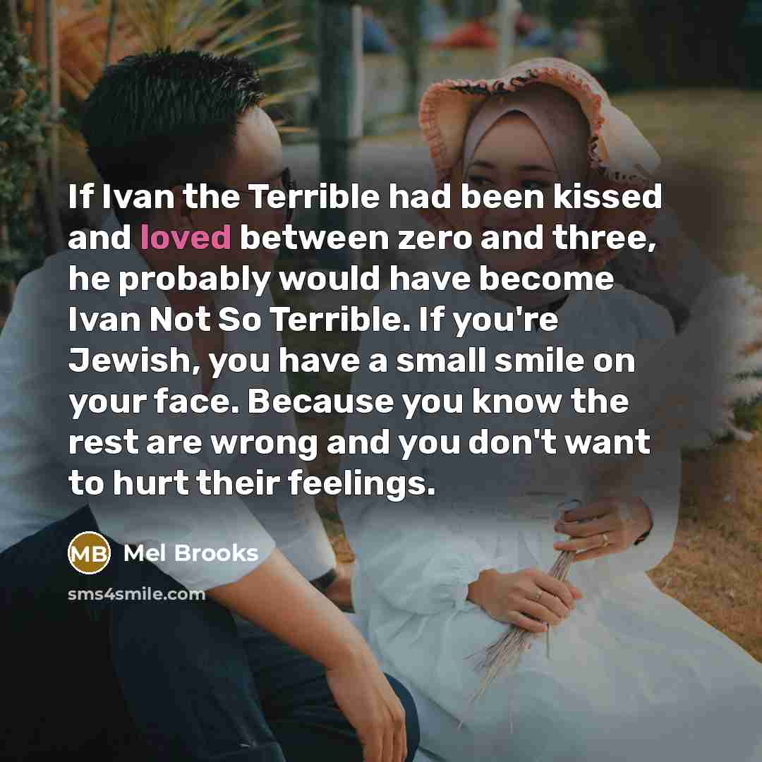 “If Ivan the Terrible had been kissed and loved between…” quote by Mel Brooks