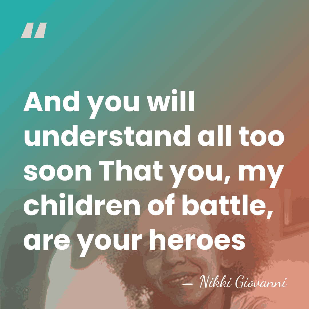 And you will understand all too soon That you, my children of&hellip; - Nikki Giovanni