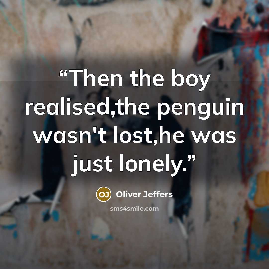 “Then the boy realised,the penguin wasn't lost,he was just lonely.” quote by Oliver Jeffers