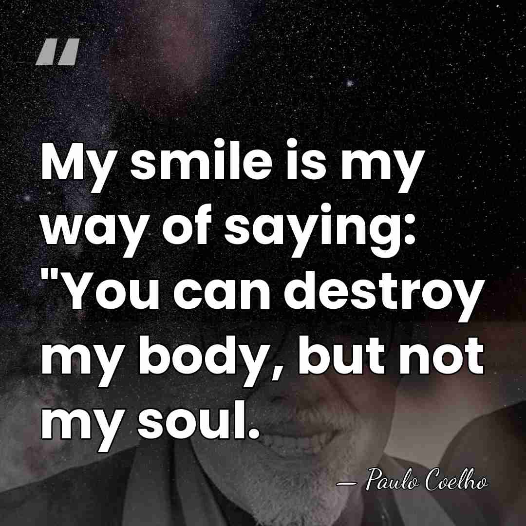 My smile is my way of saying: "You can destroy my body,&hellip; - Paulo Coelho