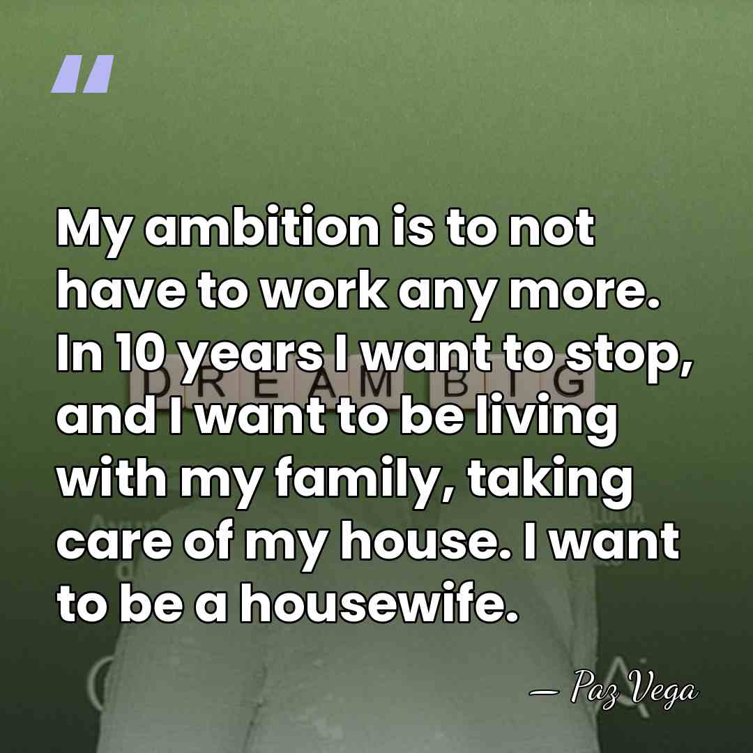 My ambition is to not have to work any more. In 10&hellip; - Paz Vega