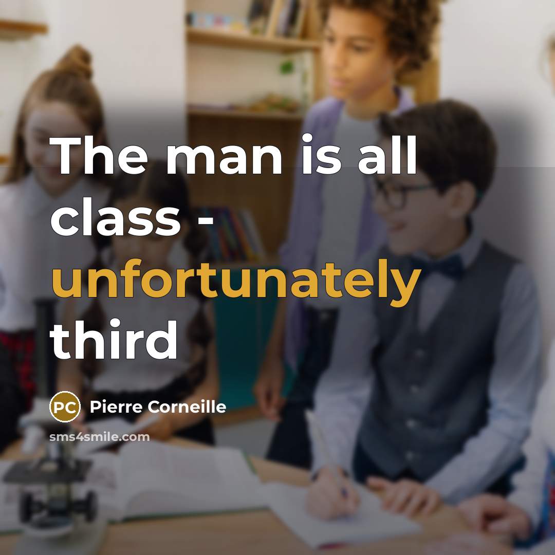 “The man is all class - unfortunately third” quote by Pierre Corneille