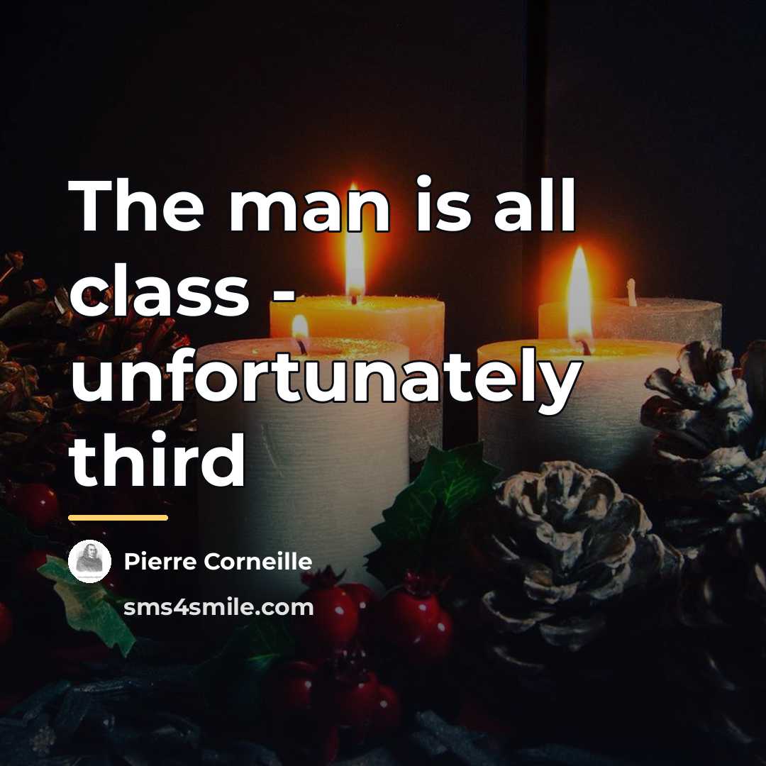 “The man is all class - unfortunately third…” quote by Pierre Corneille