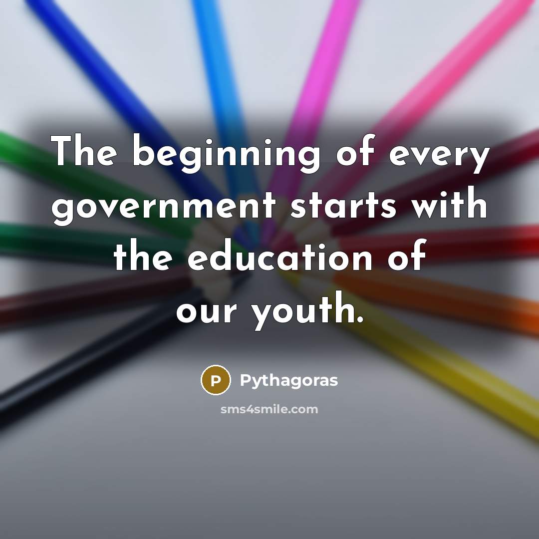 “The beginning of every government starts with the education of…” quote by Pythagoras