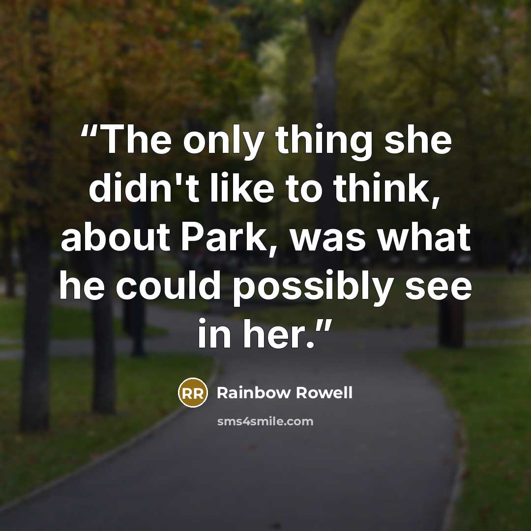 “The only thing she didn't like to think, about Park, was what he could possibly see in her.” quote by Rainbow Rowell