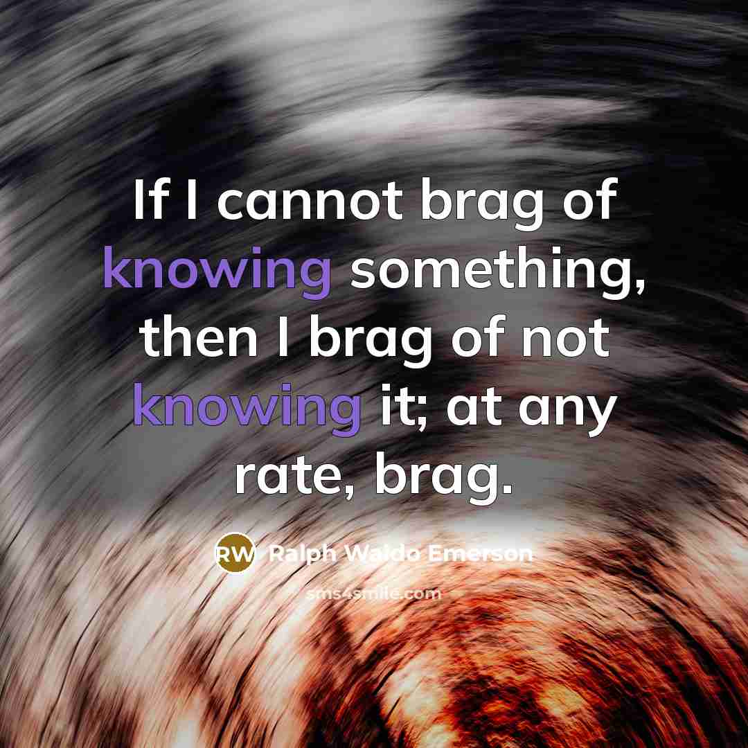 “If I cannot brag of knowing something, then I brag of not knowing it; at any rate, brag.” quote by Ralph Waldo Emerson