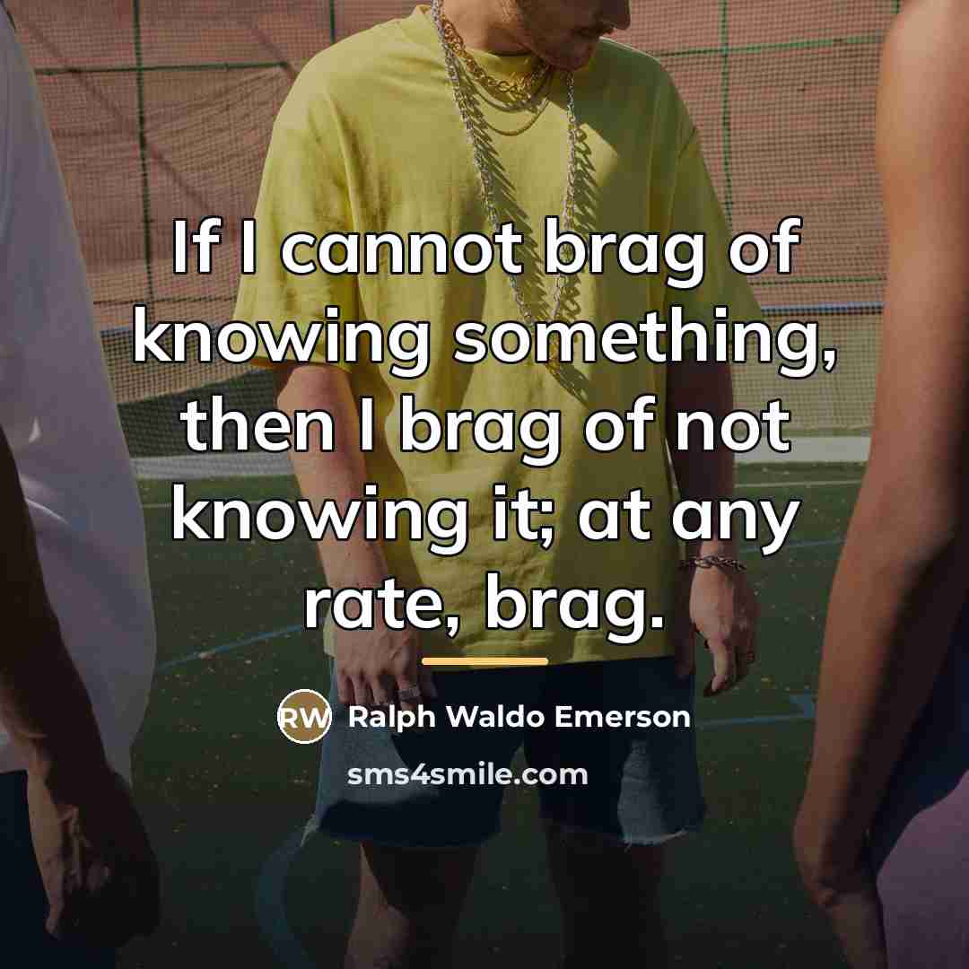 “If I cannot brag of knowing something, then I brag…” quote by Ralph Waldo Emerson