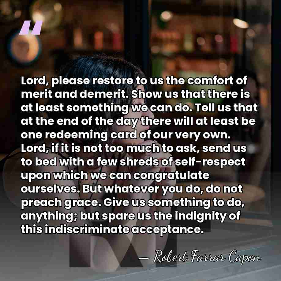 Lord, please restore to us the comfort of merit and demerit. Show&hellip; - Robert Farrar Capon