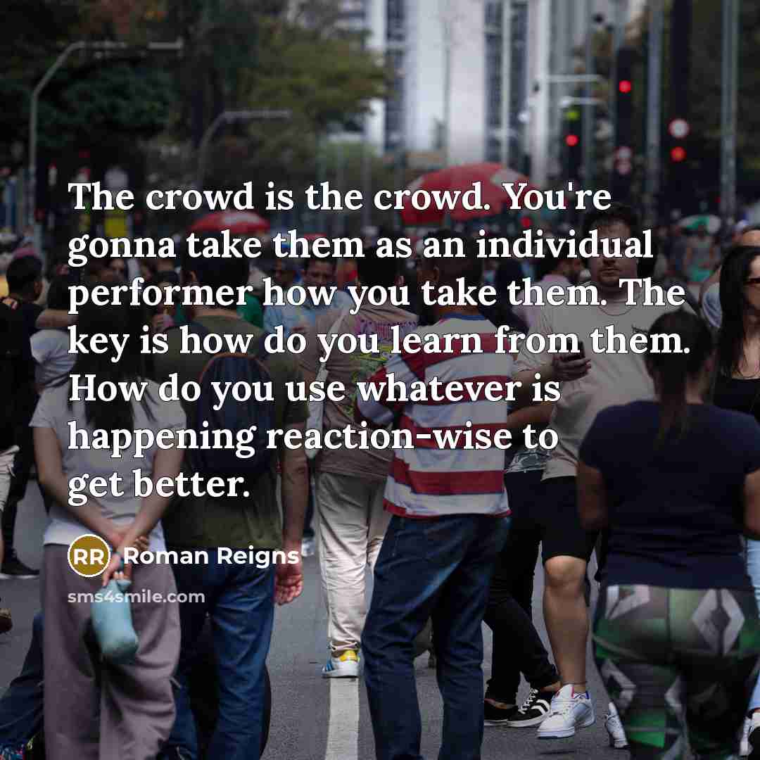 “The crowd is the crowd. You're gonna take them as…” quote by Roman Reigns