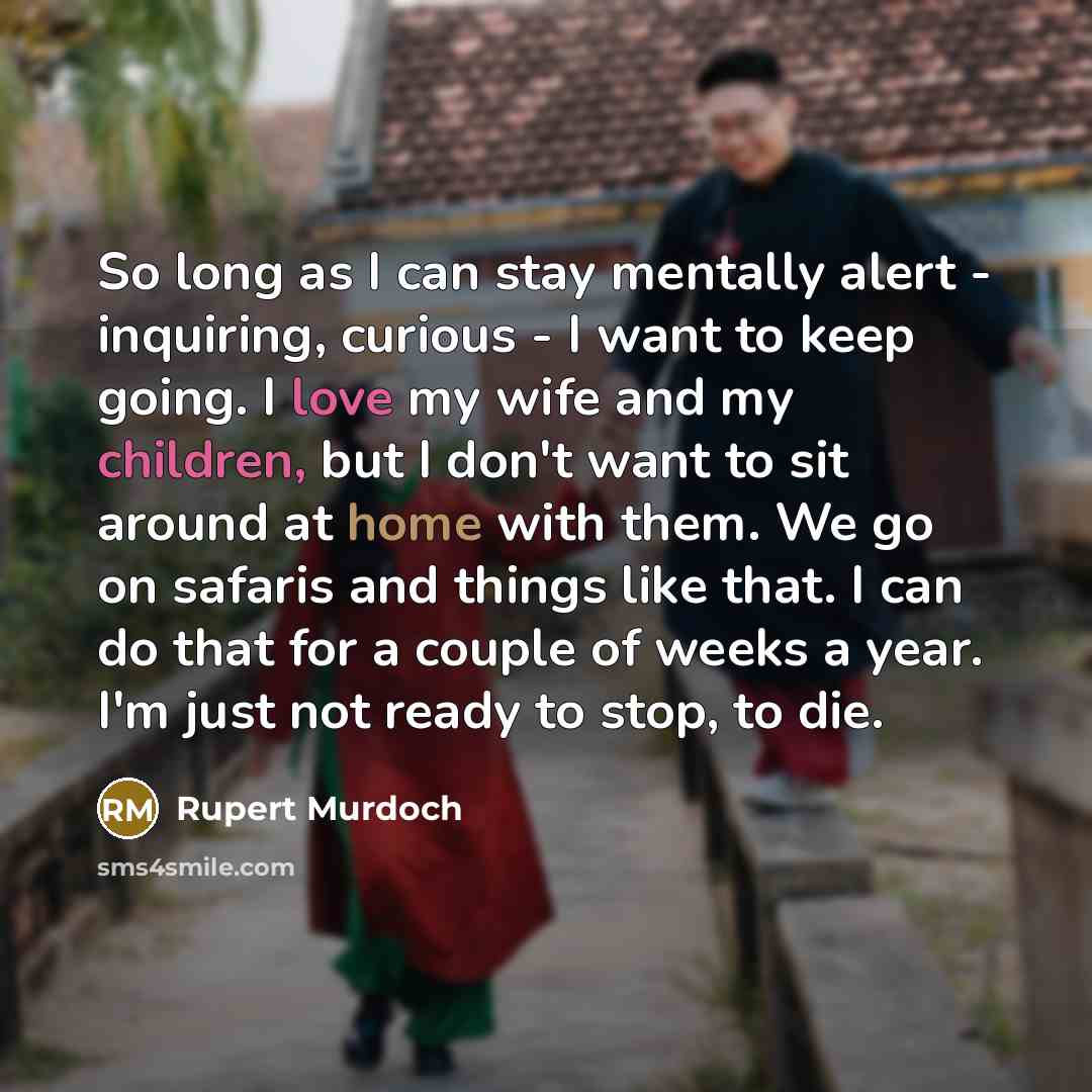 “So long as I can stay mentally alert - inquiring,…” quote by Rupert Murdoch