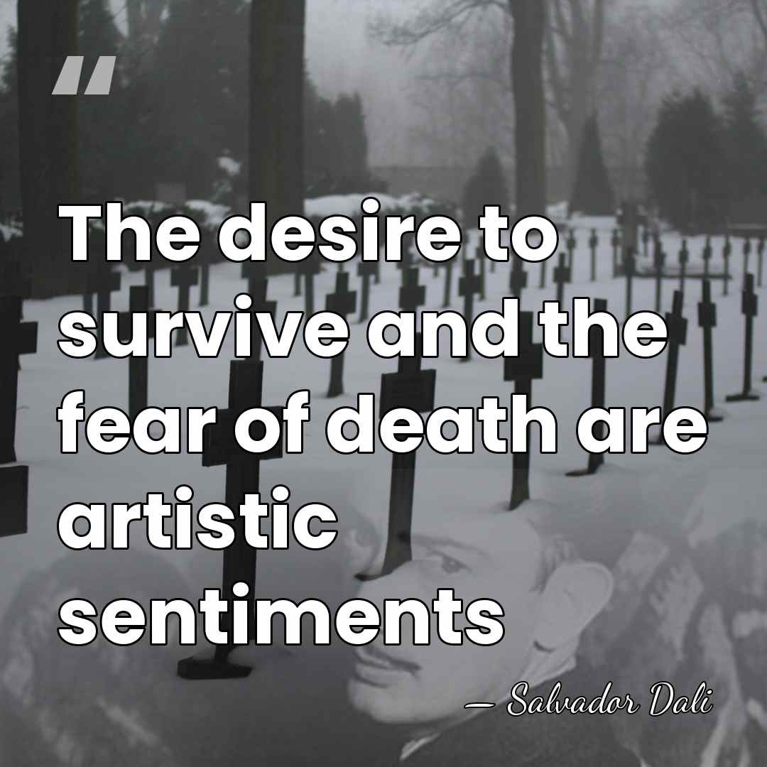 The desire to survive and the fear of death are artistic sentiments - Salvador Dali