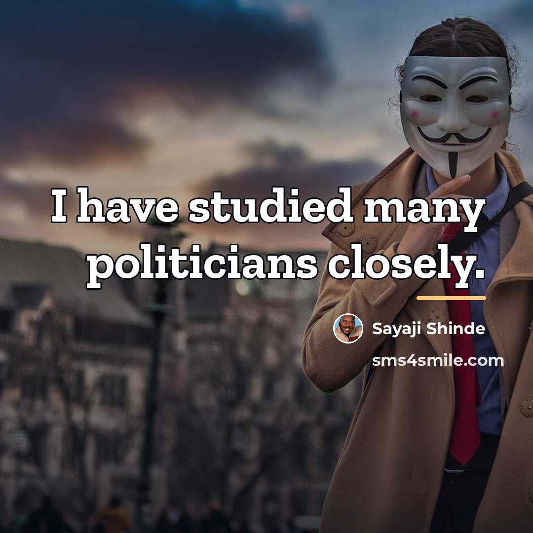 “I have studied many politicians closely.…” quote by Sayaji Shinde