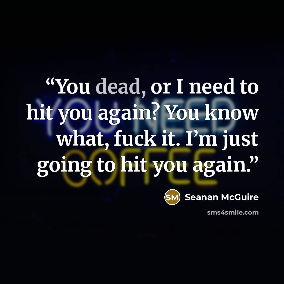 “You dead, or I need to hit you again? You know what, fuck it. I’m just going to hit you again.” quote by Seanan McGuire