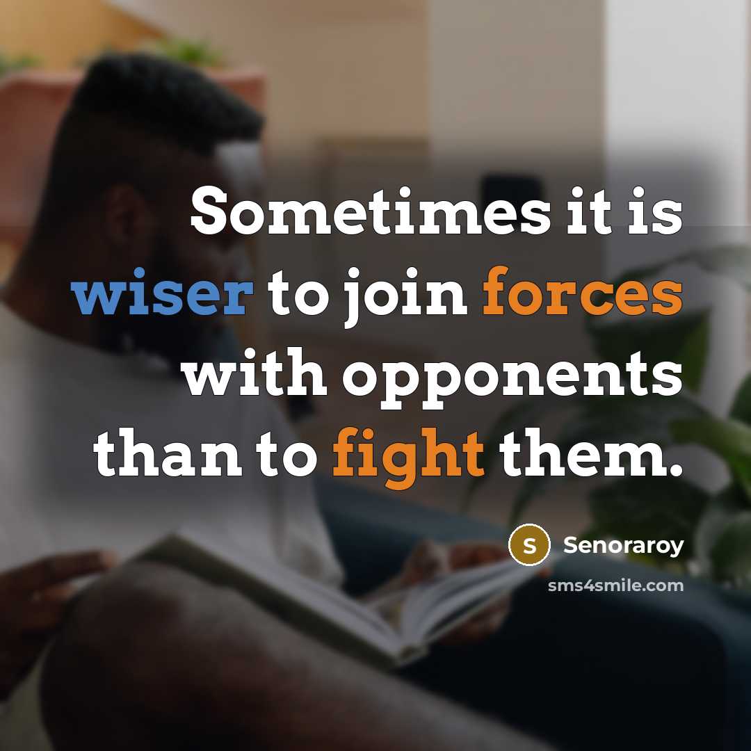“Sometimes it is wiser to join forces with opponents than to fight them.” quote by Senoraroy