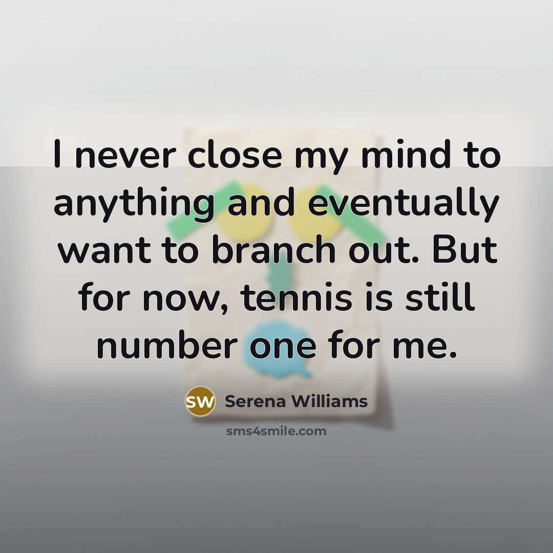 “I never close my mind to anything and eventually want…” quote by Serena Williams