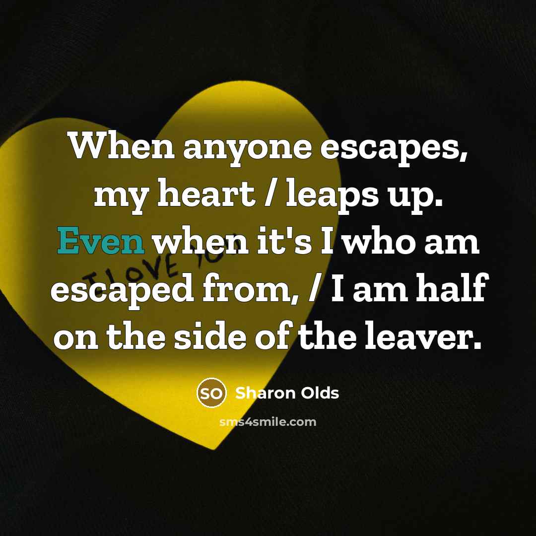 “When anyone escapes, my heart / leaps up. Even when…” quote by Sharon Olds