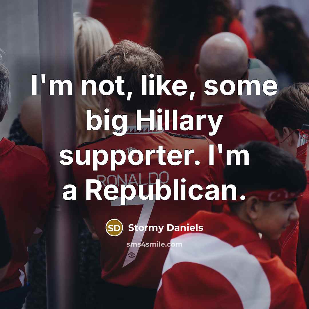“I'm not, like, some big Hillary supporter. I'm a Republican.…” quote by Stormy Daniels