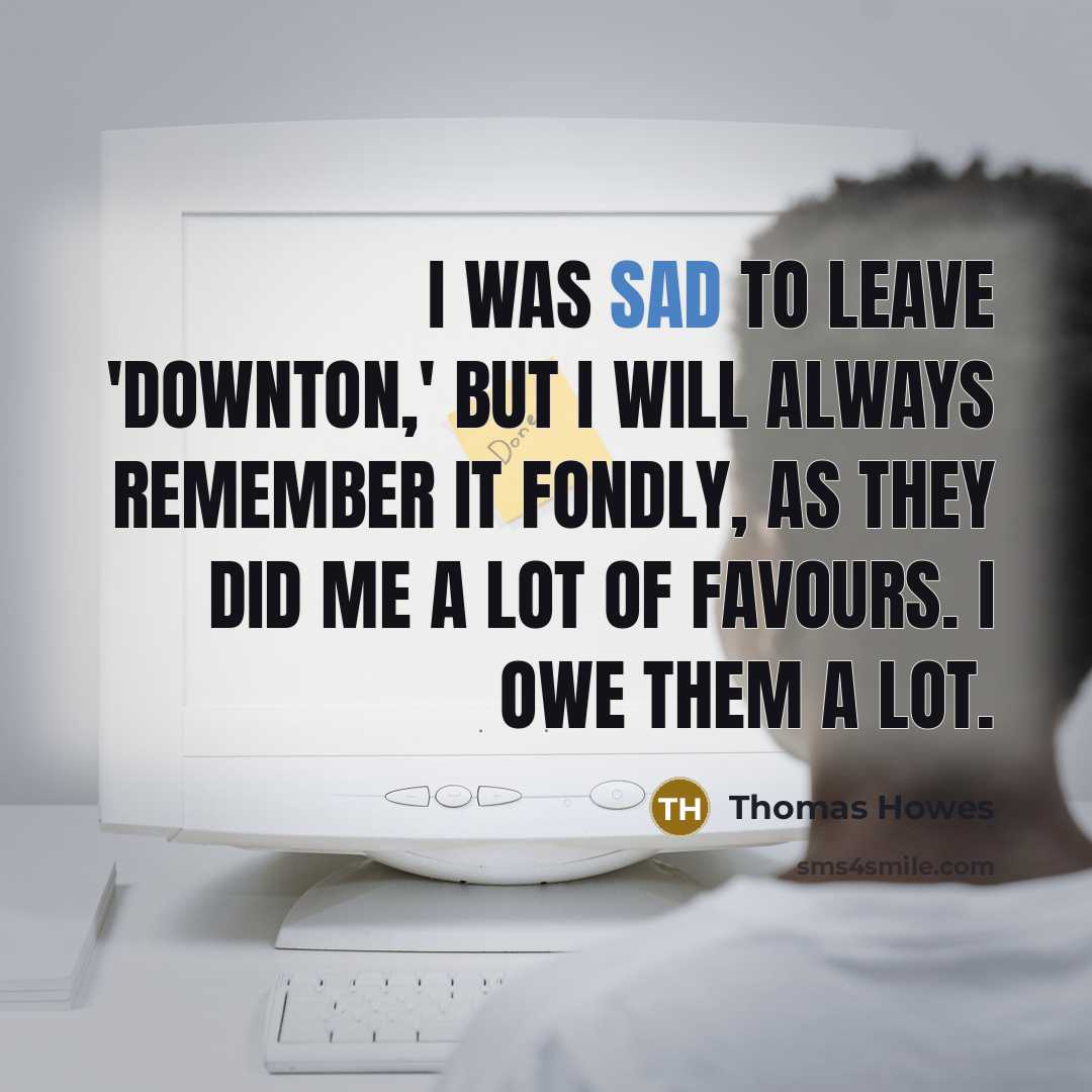 “I was sad to leave 'Downton,' but I will always…” quote by Thomas Howes