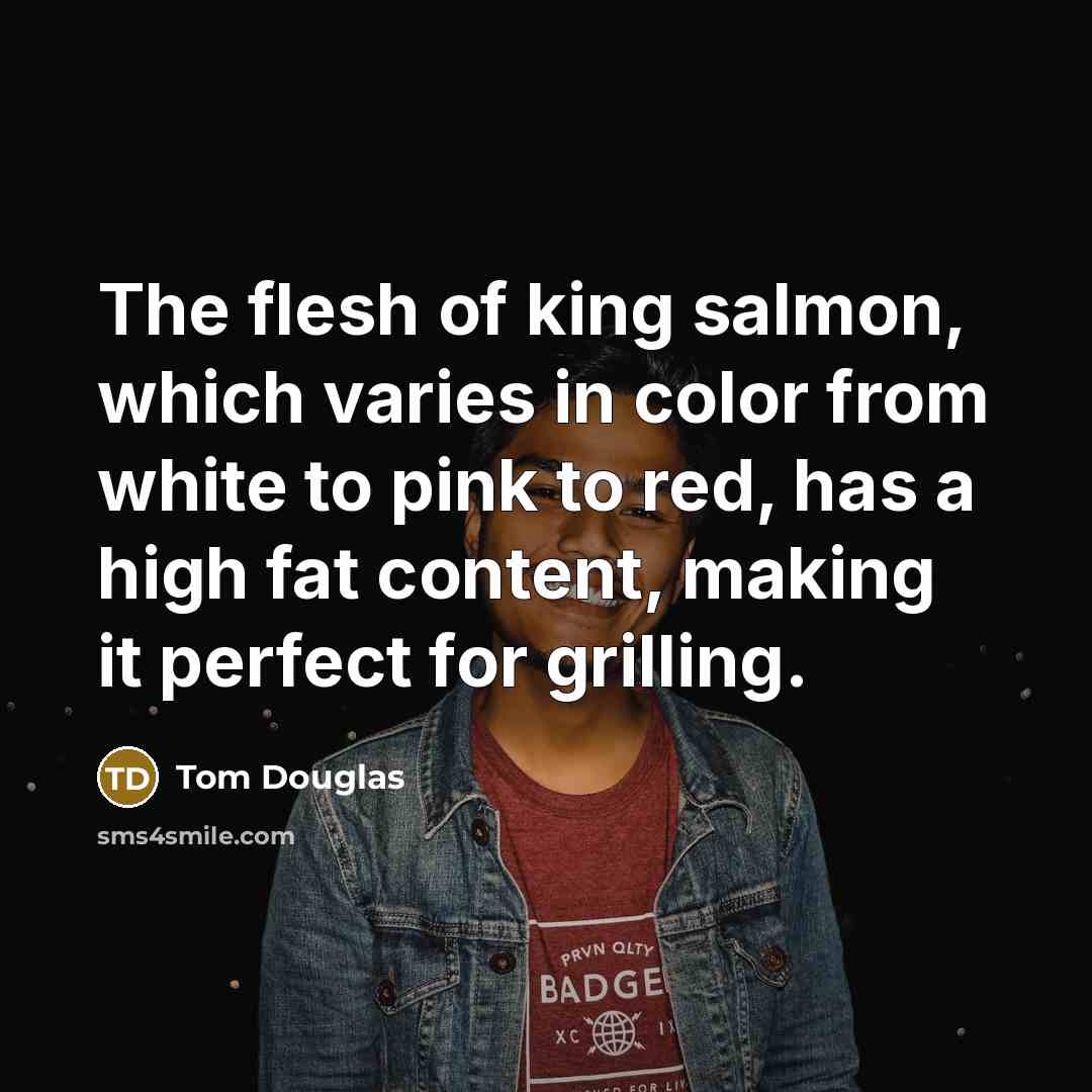 “The flesh of king salmon, which varies in color from…” quote by Tom Douglas