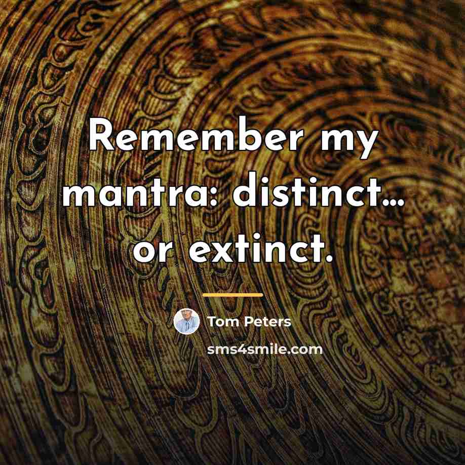 “Remember my mantra: distinct... or extinct.…” quote by Tom Peters