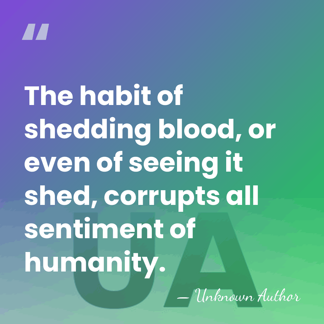 The habit of shedding blood, or even of seeing it shed, corrupts&hellip; - Unknown Author