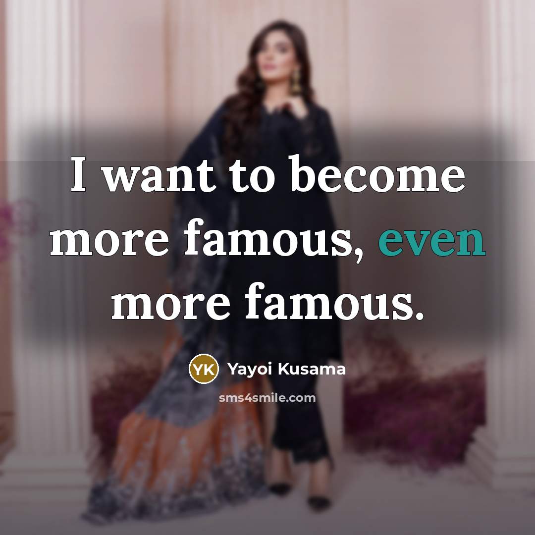 “I want to become more famous, even more famous.…” quote by Yayoi Kusama