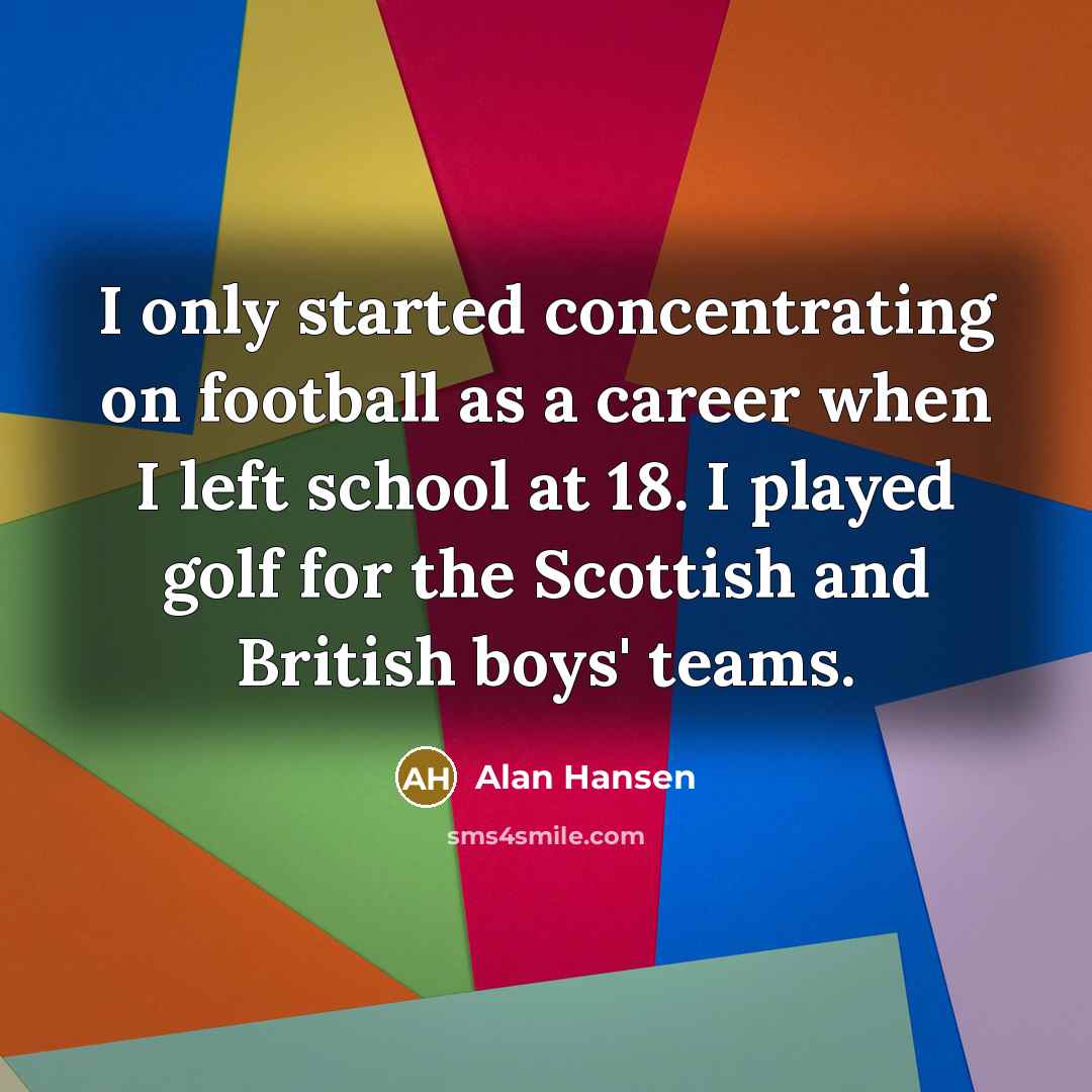 “I only started concentrating on football as a career when…” quote by Alan Hansen