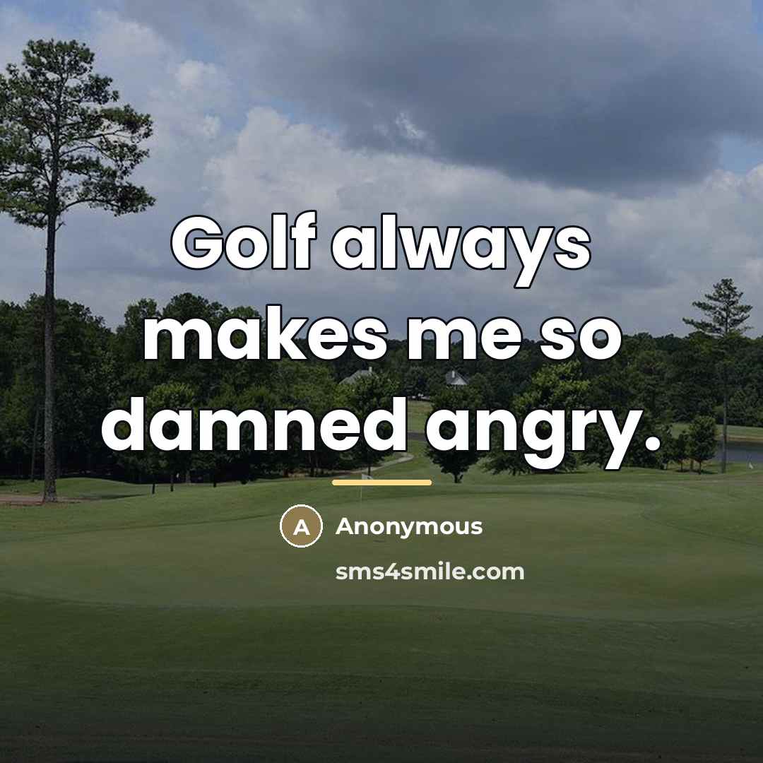 “Golf always makes me so damned angry.…” quote by Anonymous