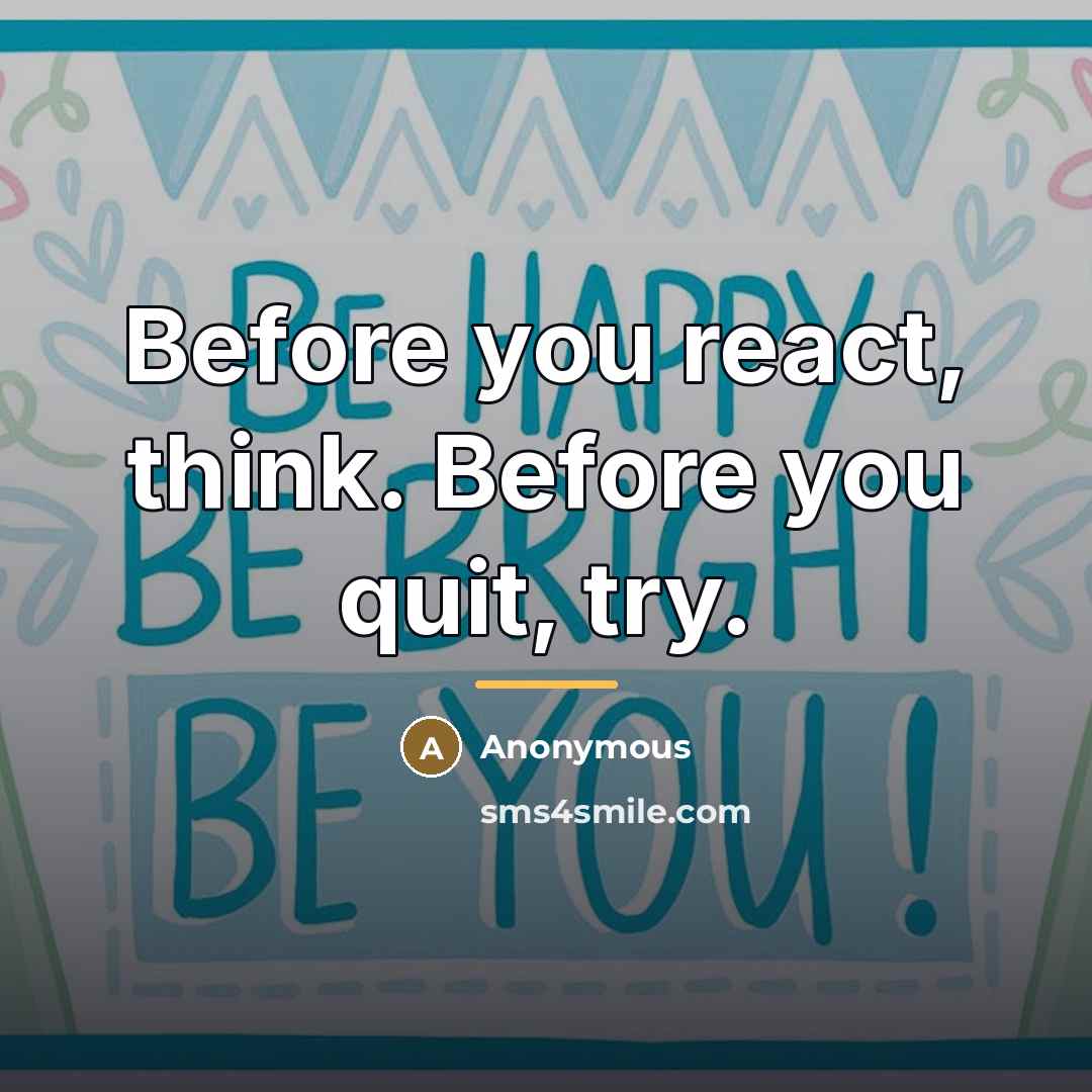 “Before you react, think. Before you quit, try.…” quote by Anonymous