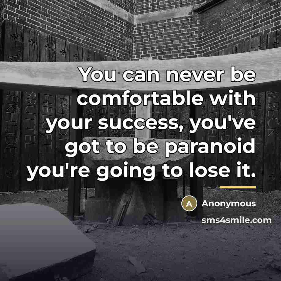 “You can never be comfortable with your success, you've got…” quote by Anonymous