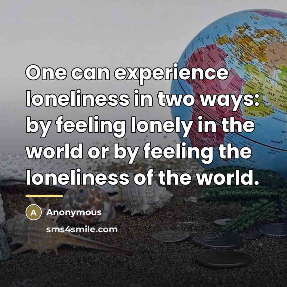 “One can experience loneliness in two ways: by feeling lonely…” quote by Anonymous
