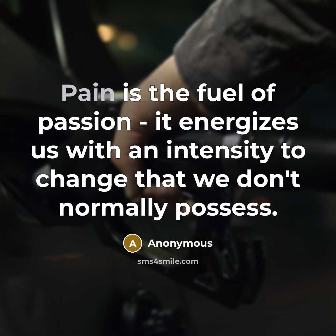 “Pain is the fuel of passion - it energizes us…” quote by Anonymous