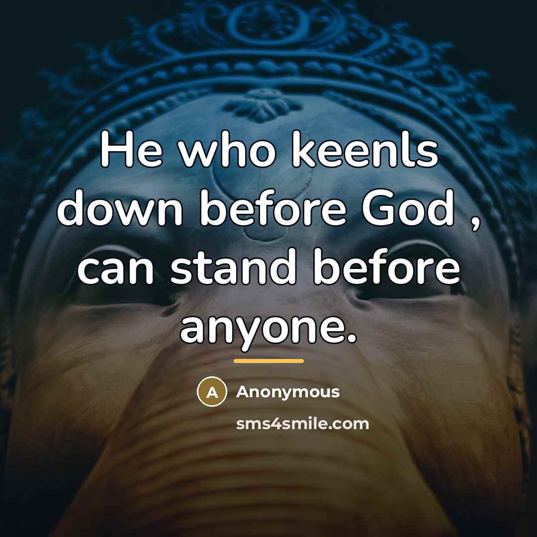 “He who keenls down before God , can stand before…” quote by Anonymous