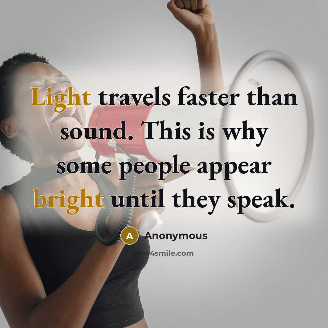 “Light travels faster than sound. This is why some people appear bright until they speak.” quote by Anonymous