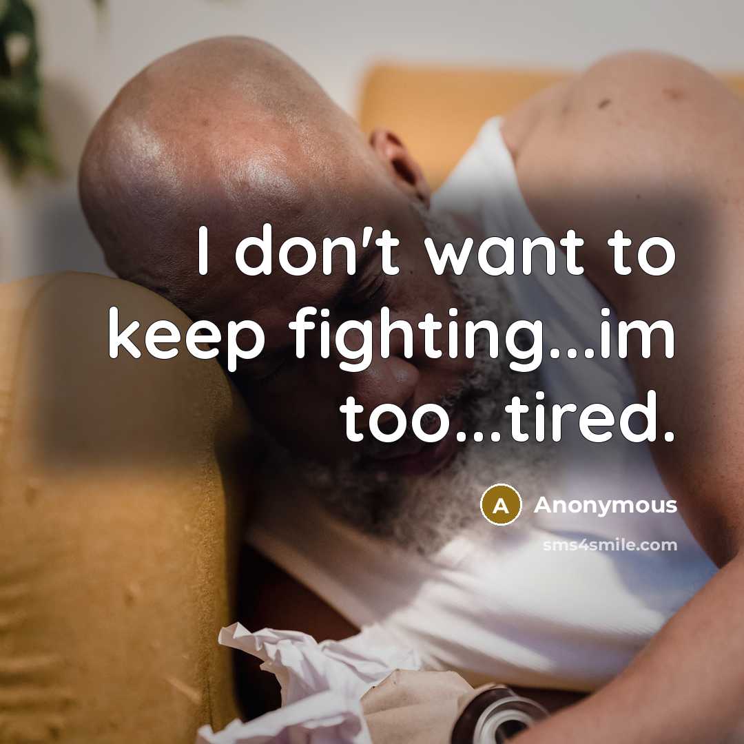“I don't want to keep fighting...im too...tired.” quote by Anonymous