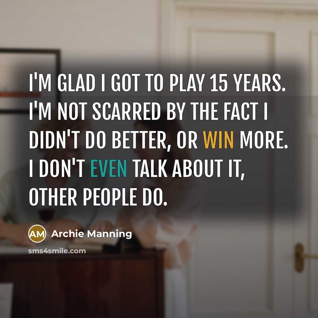 “I'm glad I got to play 15 years. I'm not…” quote by Archie Manning